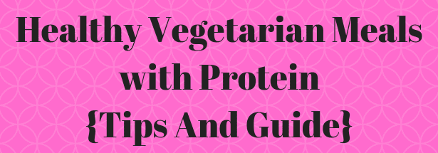 Healthy Vegetarian Meals with Protein {Tips And Guide} - Vegetarian ...