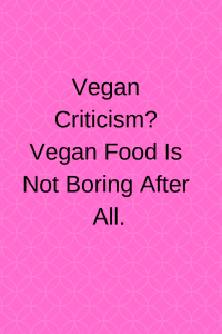 Vegan Criticism? Vegan Food Is Not Boring After All.